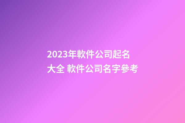2023年軟件公司起名大全 軟件公司名字參考-第1張-公司起名-玄機派